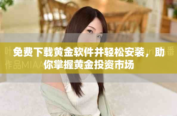免費下載黃金軟件并輕松安裝，助你掌握黃金投資市場