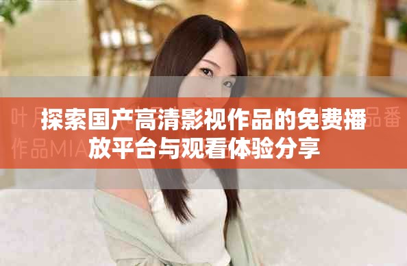 探索國產高清影視作品的免費播放平臺與觀看體驗分享