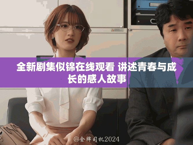 全新劇集似錦在線觀看 講述青春與成長(zhǎng)的感人故事