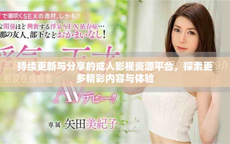 持續更新與分享的成人影視資源平臺，探索更多精彩內容與體驗