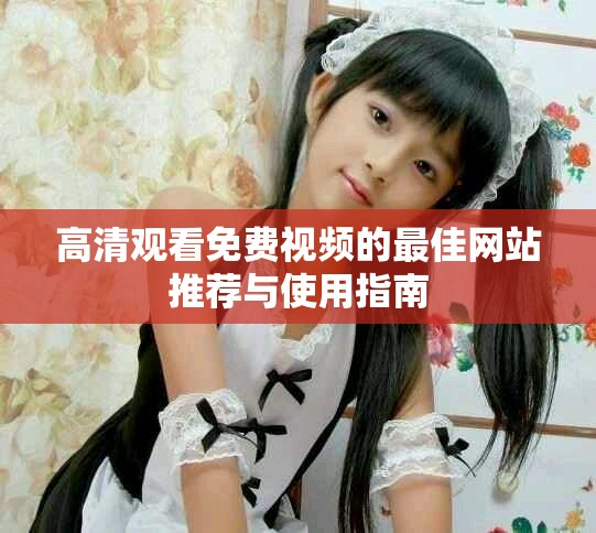 高清觀看免費視頻的最佳網站推薦與使用指南