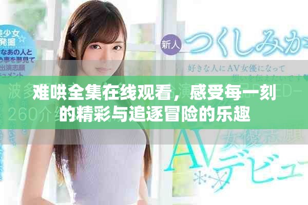 難哄全集在線觀看，感受每一刻的精彩與追逐冒險的樂趣