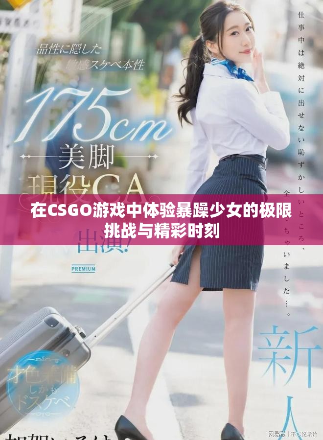 在CSGO游戲中體驗暴躁少女的極限挑戰(zhàn)與精彩時刻