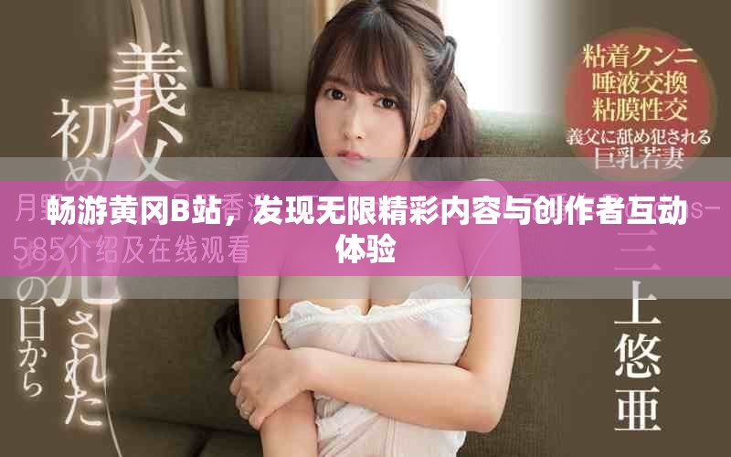 暢游黃岡B站，發現無限精彩內容與創作者互動體驗