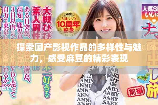 探索國產影視作品的多樣性與魅力，感受麻豆的精彩表現