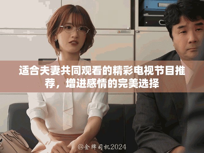適合夫妻共同觀看的精彩電視節(jié)目推薦，增進(jìn)感情的完美選擇