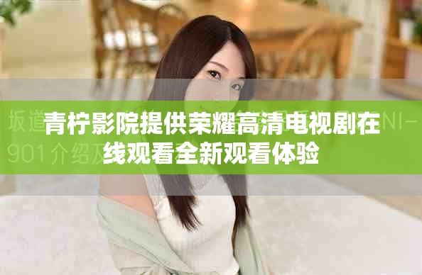 青檸影院提供榮耀高清電視劇在線觀看全新觀看體驗