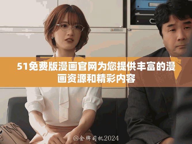 51免費版漫畫官網為您提供豐富的漫畫資源和精彩內容