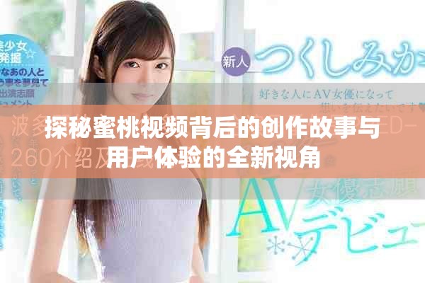 探秘蜜桃視頻背后的創作故事與用戶體驗的全新視角