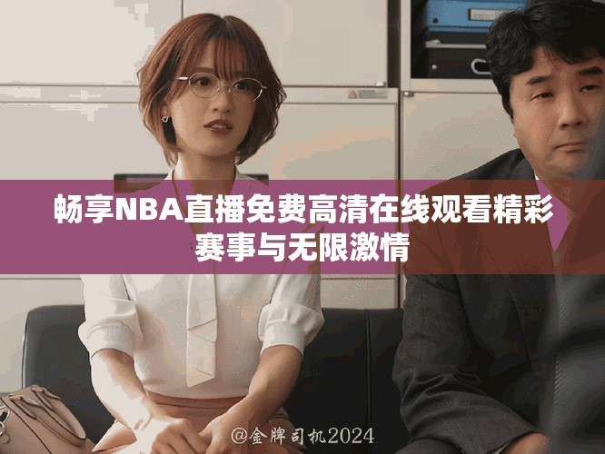暢享NBA直播免費高清在線觀看精彩賽事與無限激情