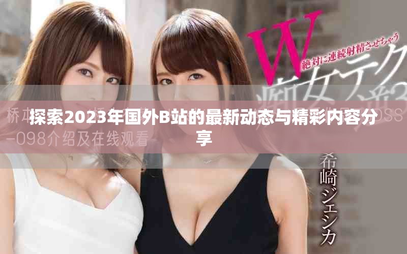 探索2023年國外B站的最新動態與精彩內容分享