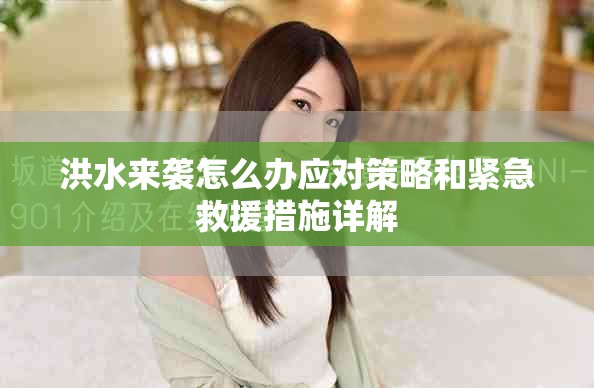 洪水來襲怎么辦應對策略和緊急救援措施詳解