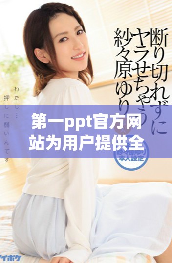 第一ppt官方網站為用戶提供全面的在線演示工具和資源