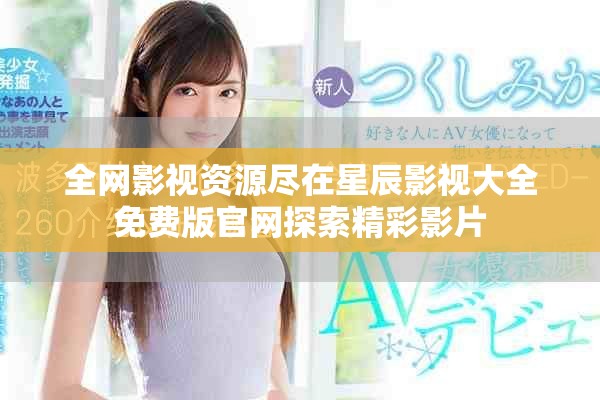 全網影視資源盡在星辰影視大全免費版官網探索精彩影片