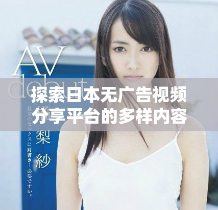 探索日本無廣告視頻分享平臺的多樣內容和體驗