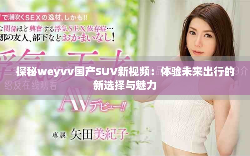 探秘weyvv國產SUV新視頻：體驗未來出行的新選擇與魅力