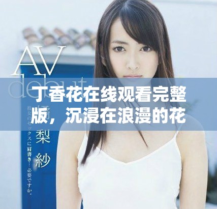 丁香花在線觀看完整版，沉浸在浪漫的花海中