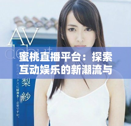 蜜桃直播平臺：探索互動娛樂的新潮流與魅力