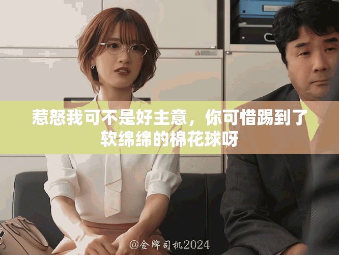 惹怒我可不是好主意，你可惜踢到了軟綿綿的棉花球呀
