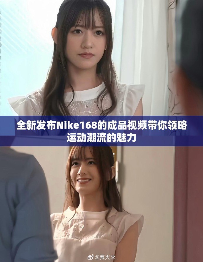 全新發(fā)布Nike168的成品視頻帶你領(lǐng)略運動潮流的魅力