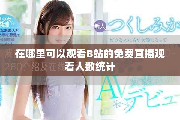 在哪里可以觀看B站的免費直播觀看人數(shù)統(tǒng)計