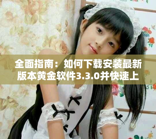 全面指南：如何下載安裝最新版本黃金軟件3.3.0并快速上手