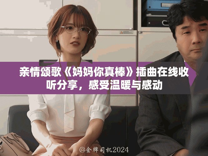 親情頌歌《媽媽你真棒》插曲在線收聽分享，感受溫暖與感動