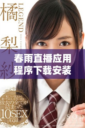 春雨直播應用程序下載安裝包全方位指導與使用技巧分享