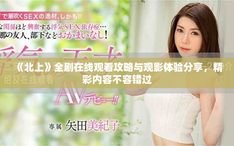《北上》全劇在線觀看攻略與觀影體驗分享，精彩內(nèi)容不容錯過