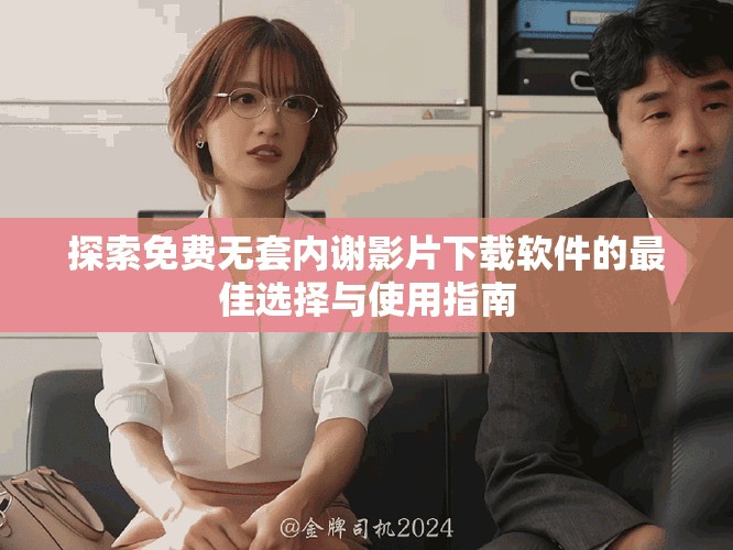 探索免費無套內(nèi)謝影片下載軟件的最佳選擇與使用指南