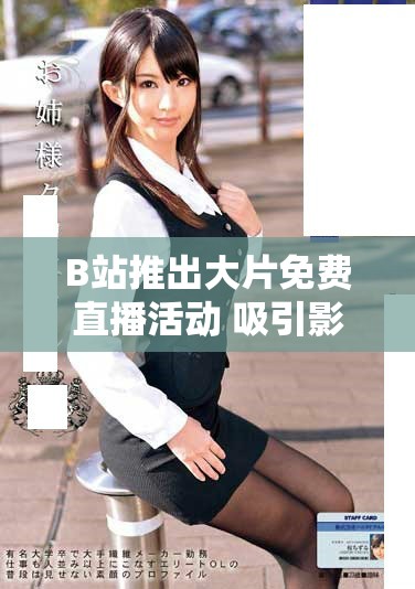 B站推出大片免費直播活動 吸引影迷觀看熱潮
