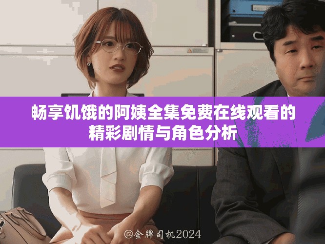 暢享饑餓的阿姨全集免費(fèi)在線觀看的精彩劇情與角色分析