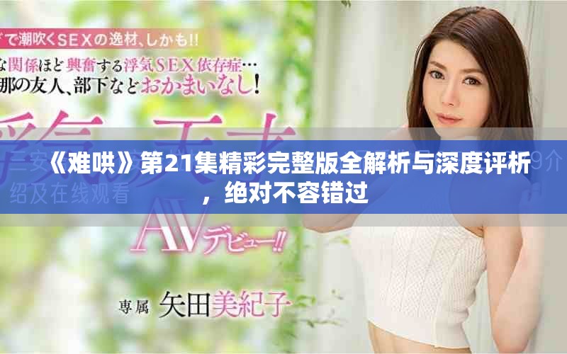 《難哄》第21集精彩完整版全解析與深度評析，絕對不容錯過