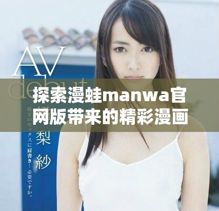 探索漫蛙manwa官網(wǎng)版帶來的精彩漫畫世界體驗(yàn)