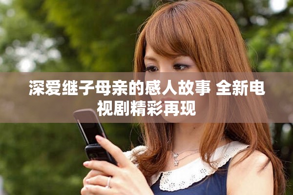 深愛繼子母親的感人故事 全新電視劇精彩再現(xiàn)