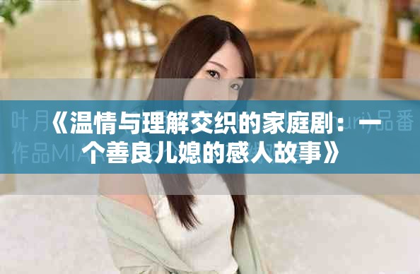 《溫情與理解交織的家庭劇：一個善良兒媳的感人故事》