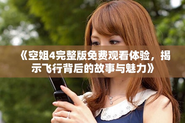 《空姐4完整版免費觀看體驗，揭示飛行背后的故事與魅力》