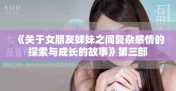 《關于女朋友妹妹之間復雜感情的探索與成長的故事》第三部