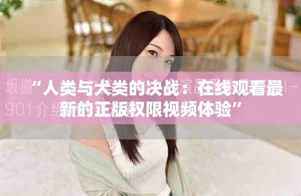 “人類與犬類的決戰(zhàn)：在線觀看最新的正版權(quán)限視頻體驗(yàn)”