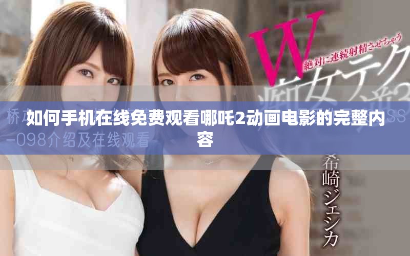 如何手機在線免費觀看哪吒2動畫電影的完整內容