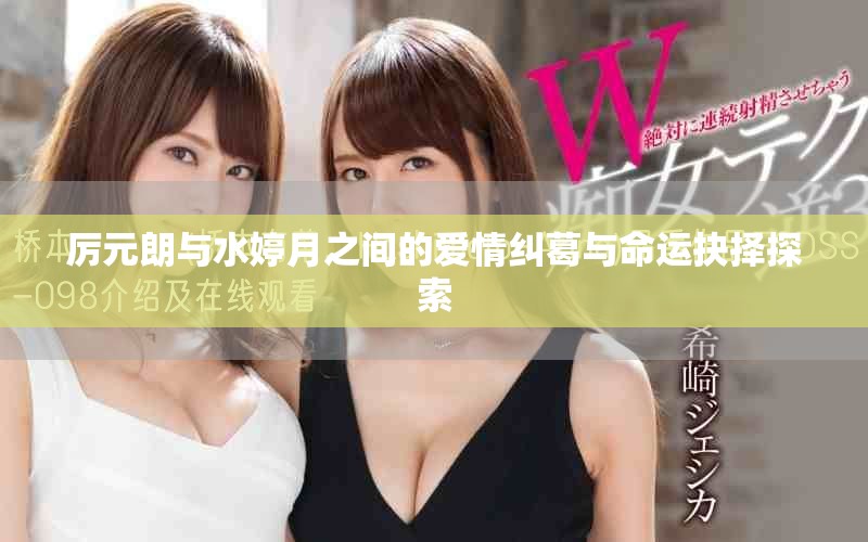 厲元朗與水婷月之間的愛情糾葛與命運抉擇探索