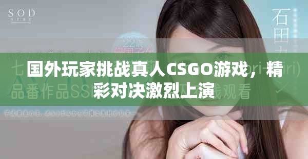 國外玩家挑戰真人CSGO游戲，精彩對決激烈上演