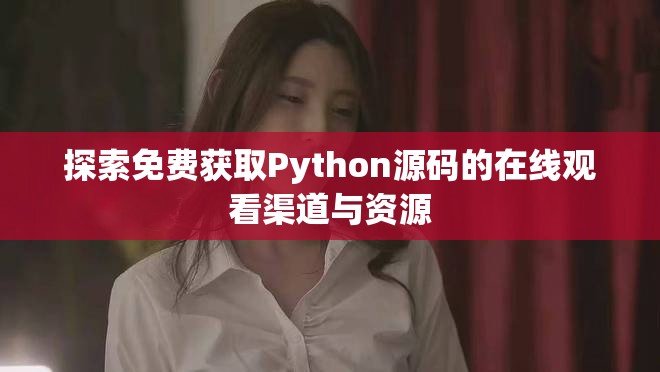 探索免費(fèi)獲取Python源碼的在線觀看渠道與資源