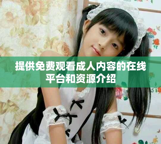 提供免費觀看成人內容的在線平臺和資源介紹