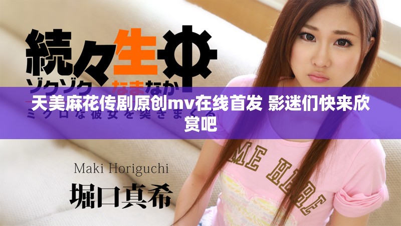 天美麻花傳劇原創mv在線首發 影迷們快來欣賞吧