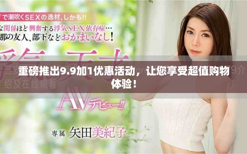 重磅推出9.9加1優惠活動，讓您享受超值購物體驗！