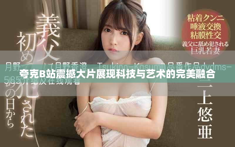 夸克B站震撼大片展現科技與藝術的完美融合