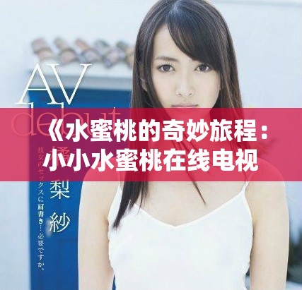 《水蜜桃的奇妙旅程：小小水蜜桃在線電視劇精彩探秘》
