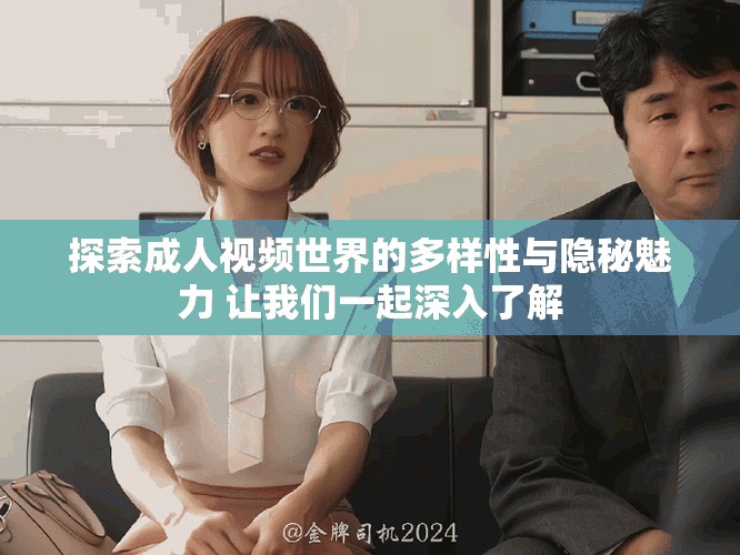 探索成人視頻世界的多樣性與隱秘魅力 讓我們一起深入了解