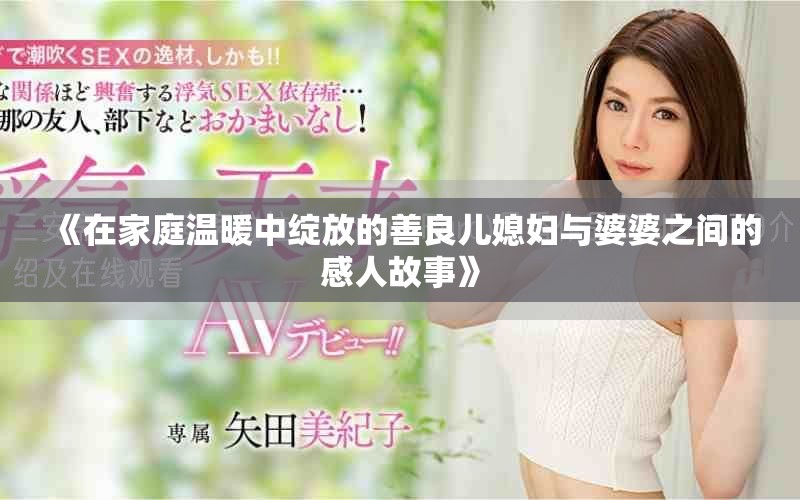 《在家庭溫暖中綻放的善良兒媳婦與婆婆之間的感人故事》